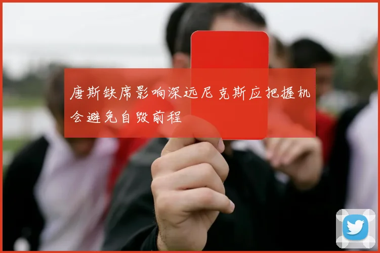唐斯缺席影响深远尼克斯应把握机会避免自毁前程