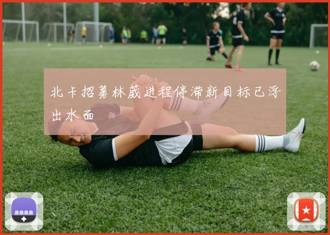 北卡招募林葳进程停滞新目标已浮出水面