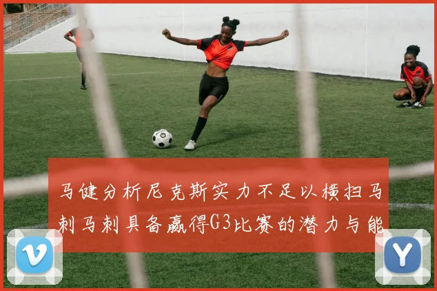 马健分析尼克斯实力不足以横扫马刺马刺具备赢得G3比赛的潜力与能力
