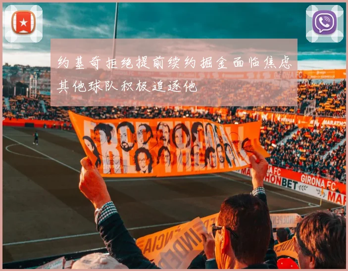 约基奇拒绝提前续约掘金面临焦虑其他球队积极追逐他