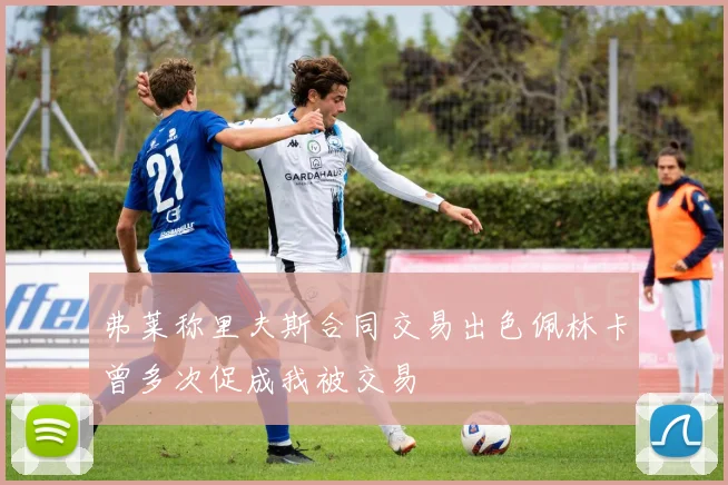 弗莱称里夫斯合同交易出色佩林卡曾多次促成我被交易